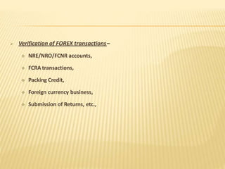  Verification of FOREX transactions–
 NRE/NRO/FCNR accounts,
 FCRA transactions,
 Packing Credit,
 Foreign currency business,
 Submission of Returns, etc.,
 