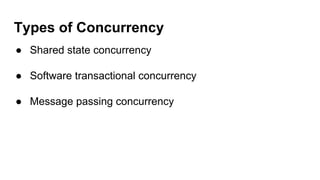 Types of Concurrency
● Shared state concurrency
● Software transactional concurrency
● Message passing concurrency
 