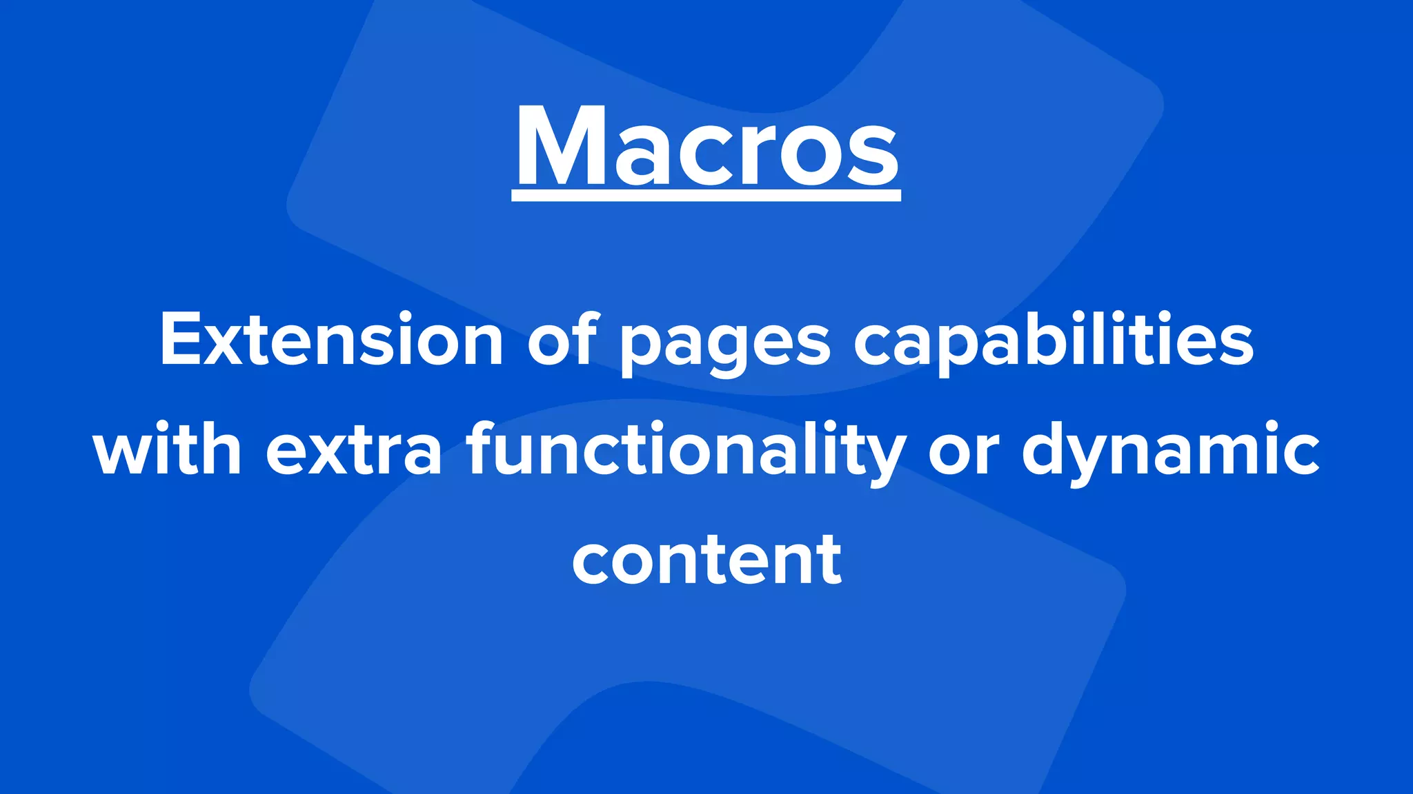 Macros
Extension of pages capabilities
with extra functionality or dynamic
content