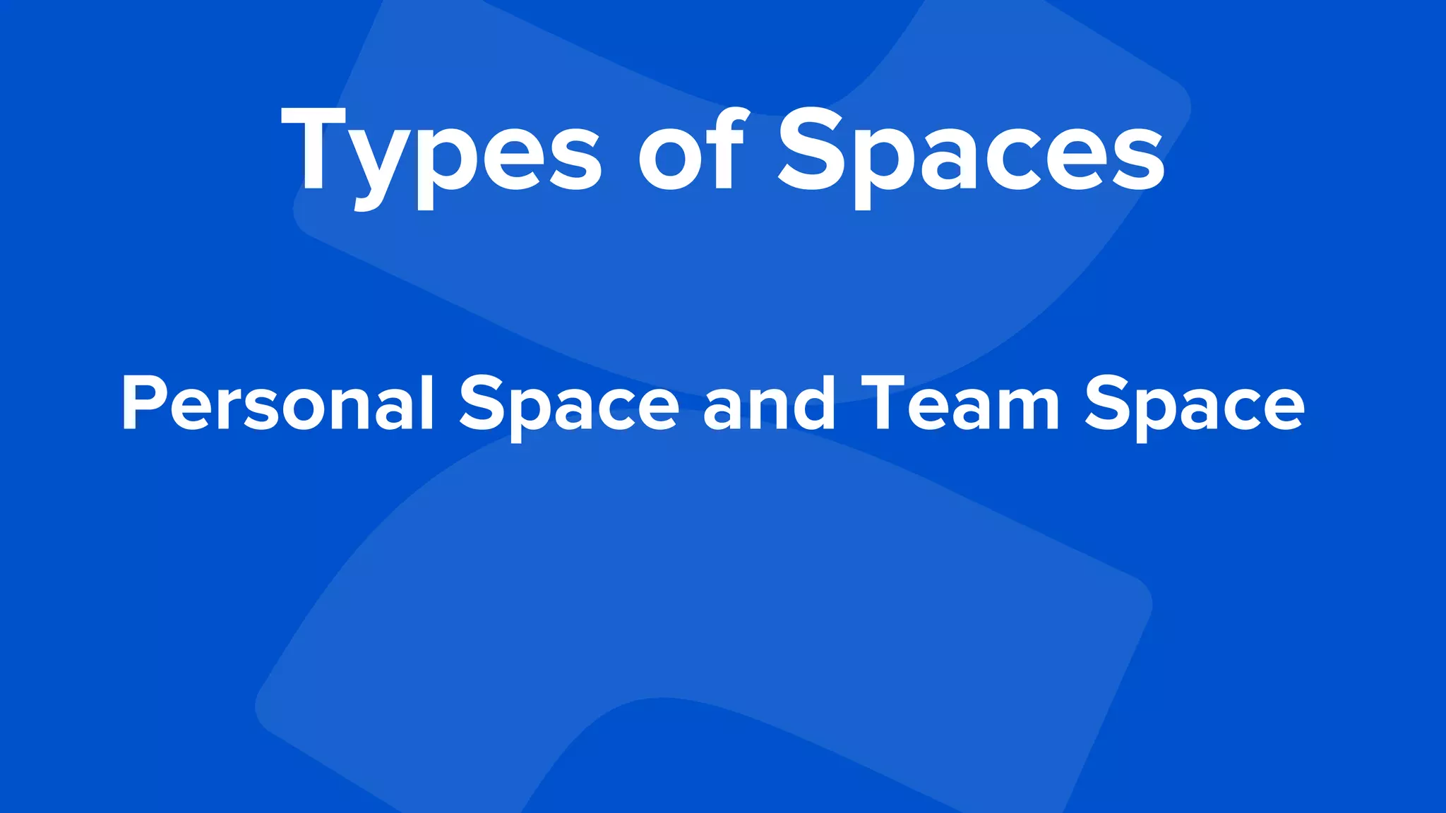 Types of Spaces
Personal Space and Team Space