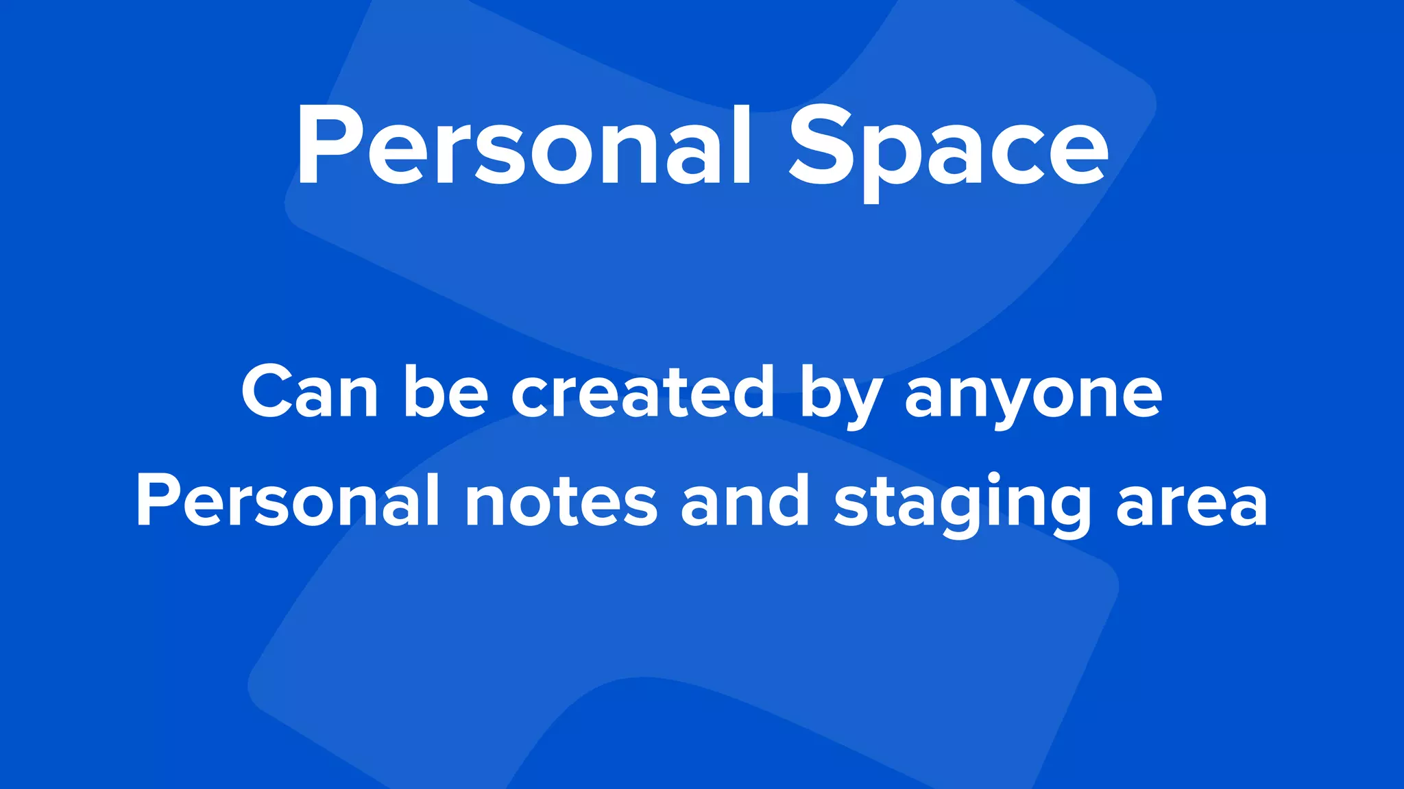 Personal Space
Can be created by anyone
Personal notes and staging area