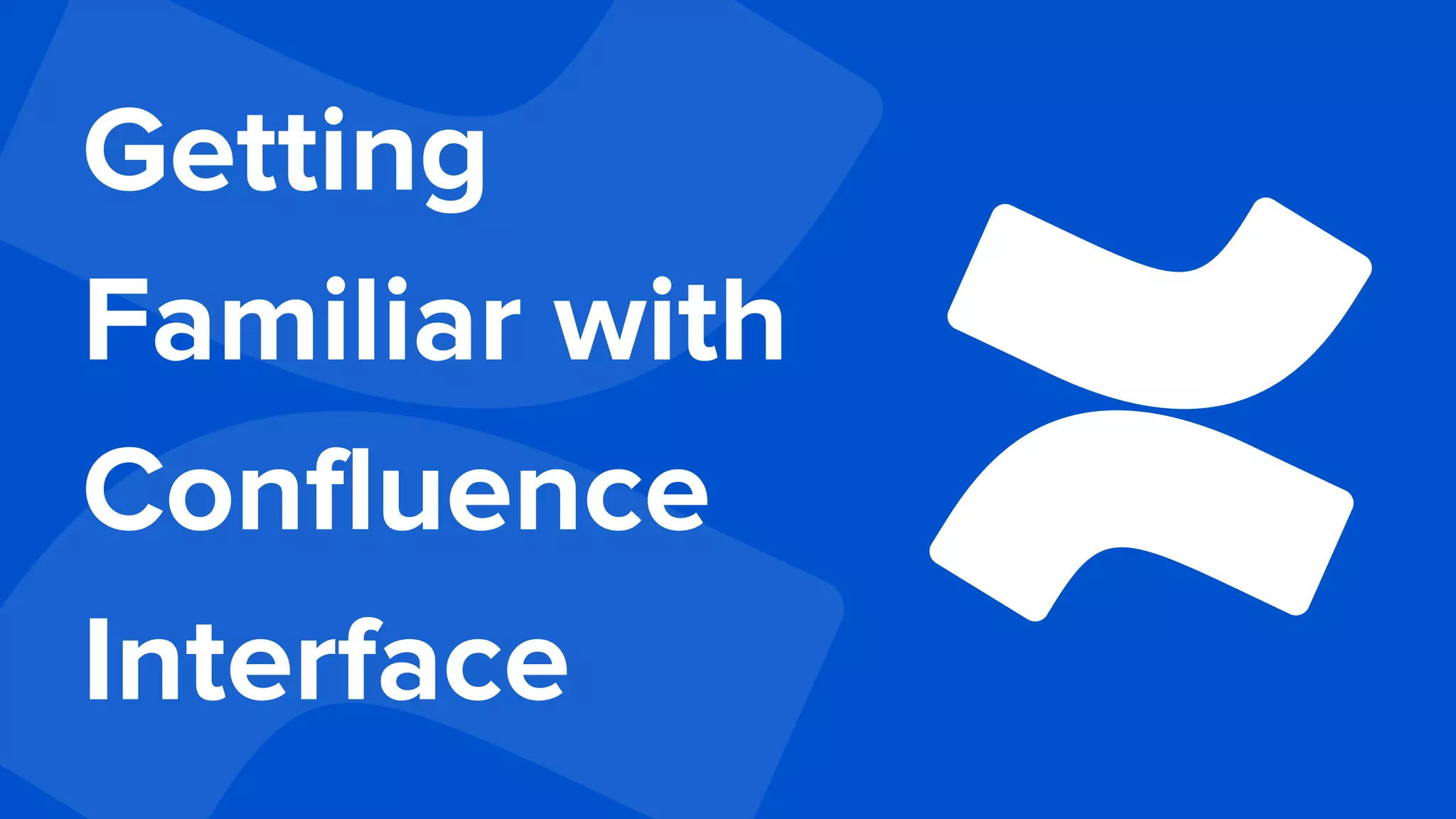 Getting
Familiar with
Confluence
Interface