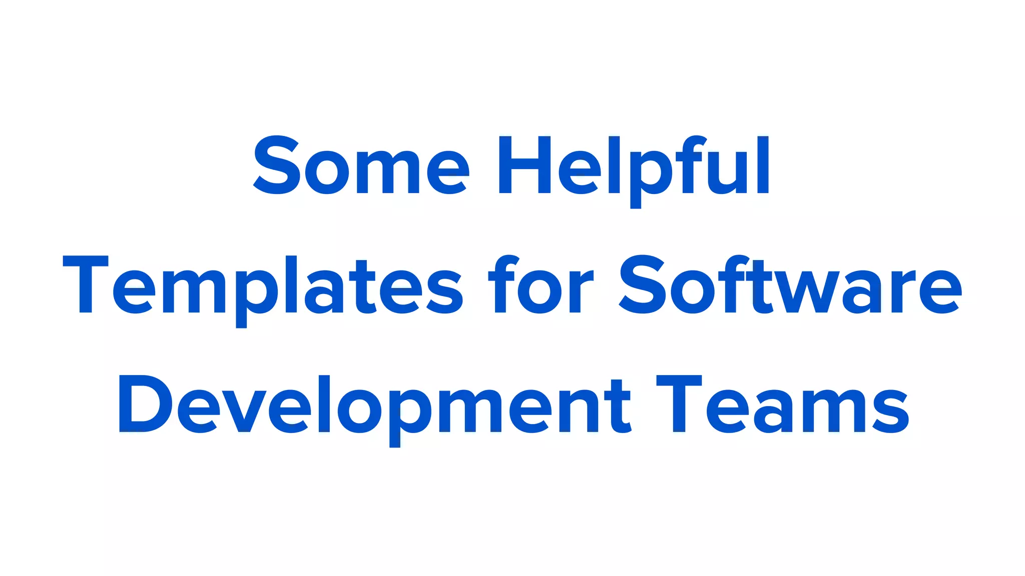 Some Helpful
Templates for Software
Development Teams