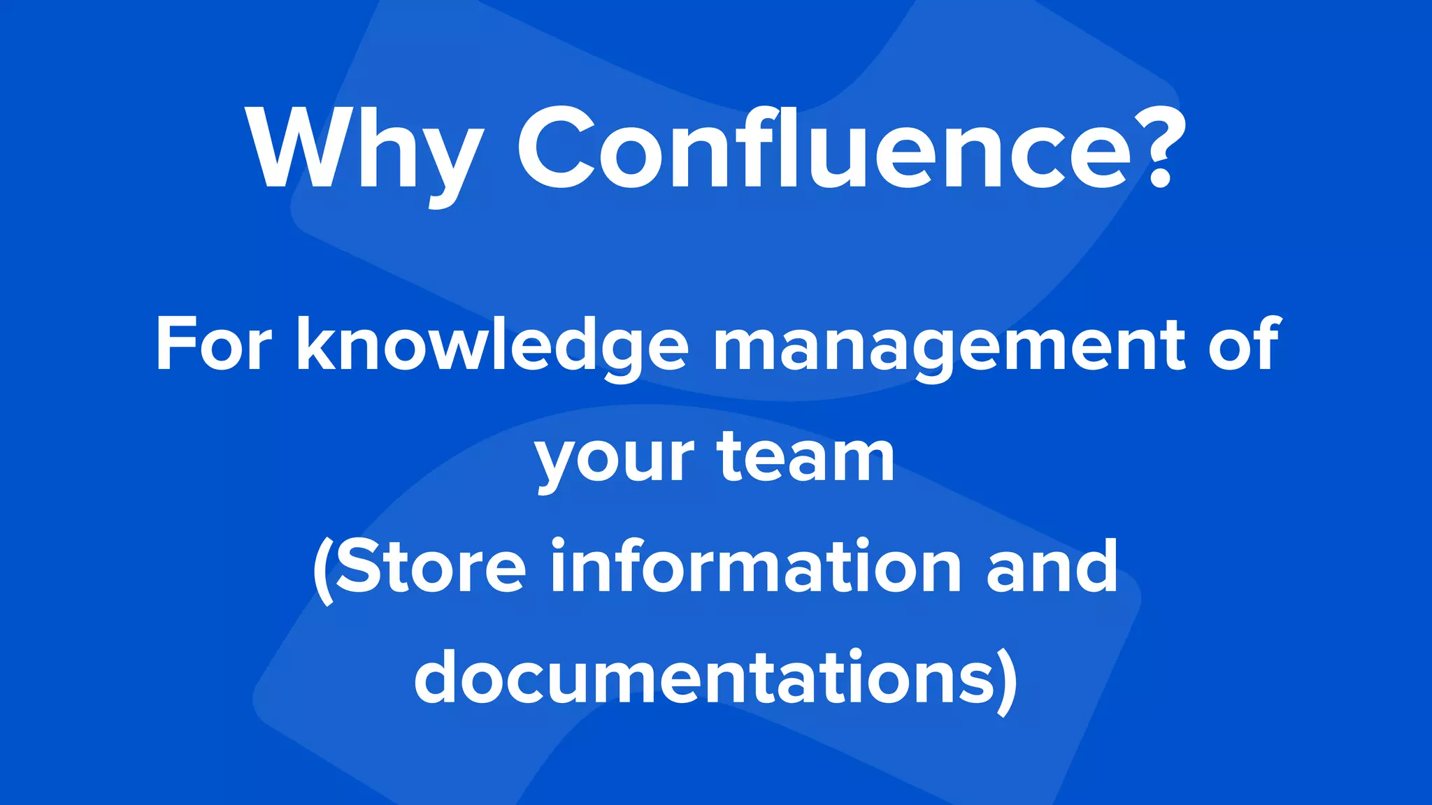 Why Confluence?
For knowledge management of
your team
(Store information and
documentations)