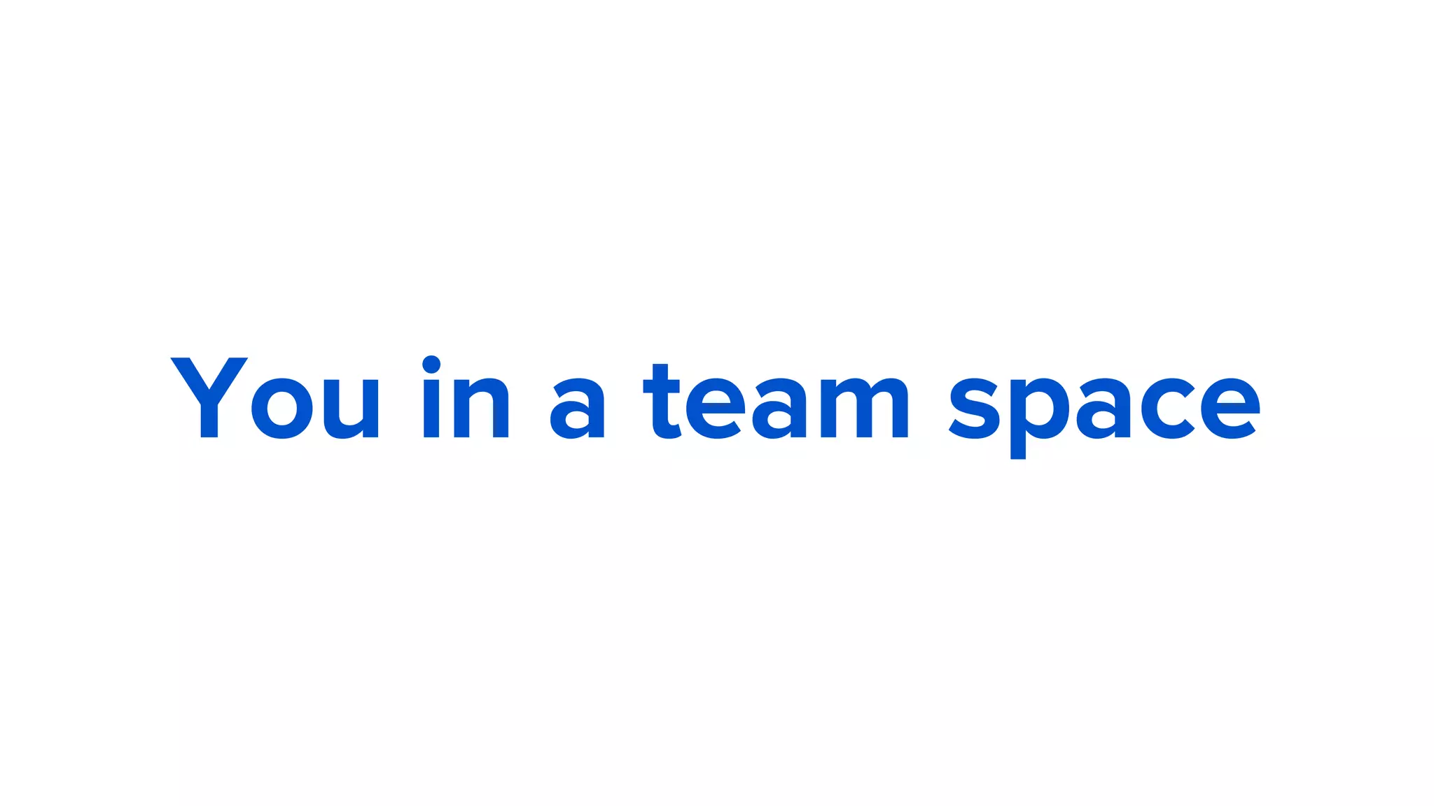 You in a team space