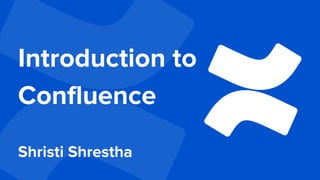 Introduction to
Confluence
Shristi Shrestha
 