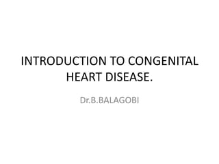 INTRODUCTION TO CONGENITAL
      HEART DISEASE.
        Dr.B.BALAGOBI
 