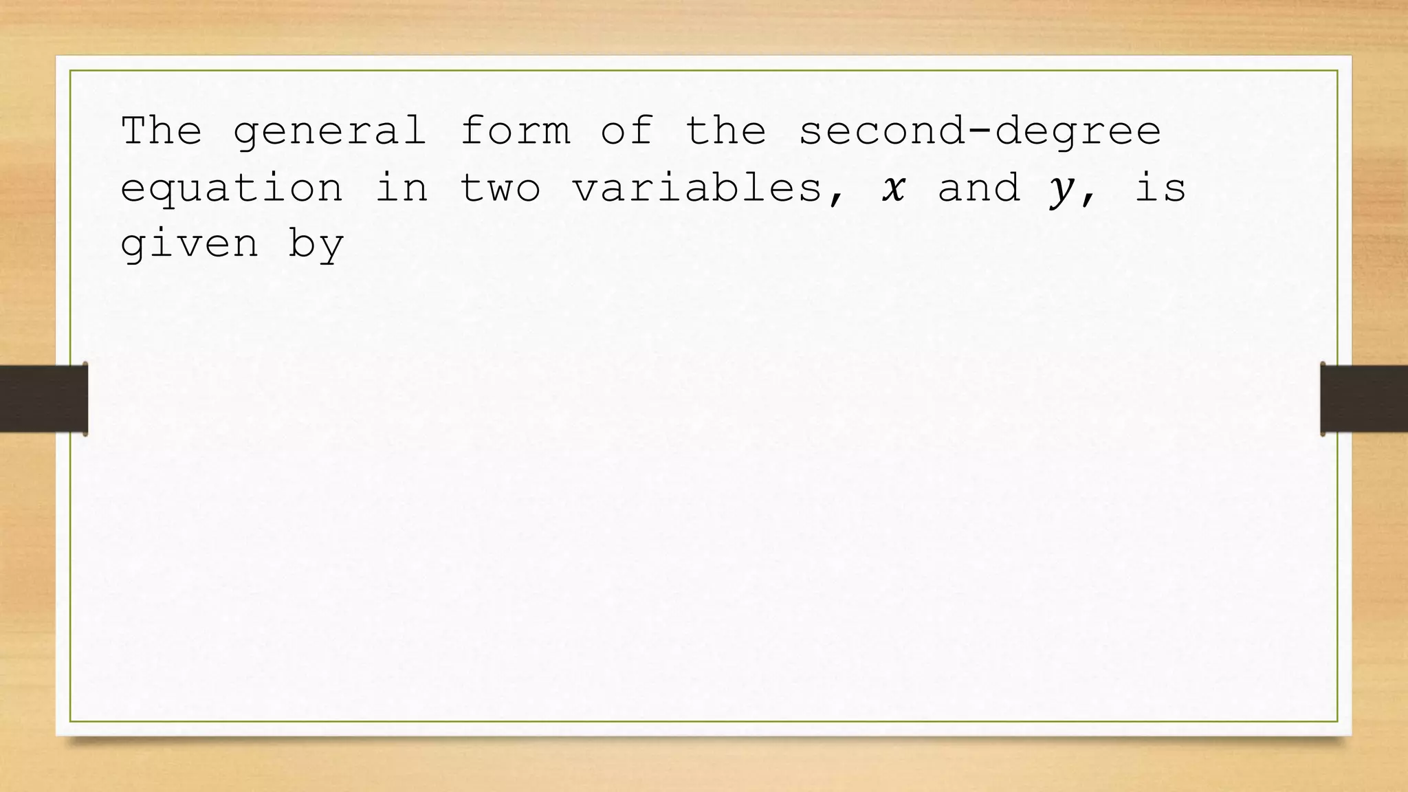 The general form of the second-degree
equation in two variables, 𝑥 and 𝑦, is
given by
 