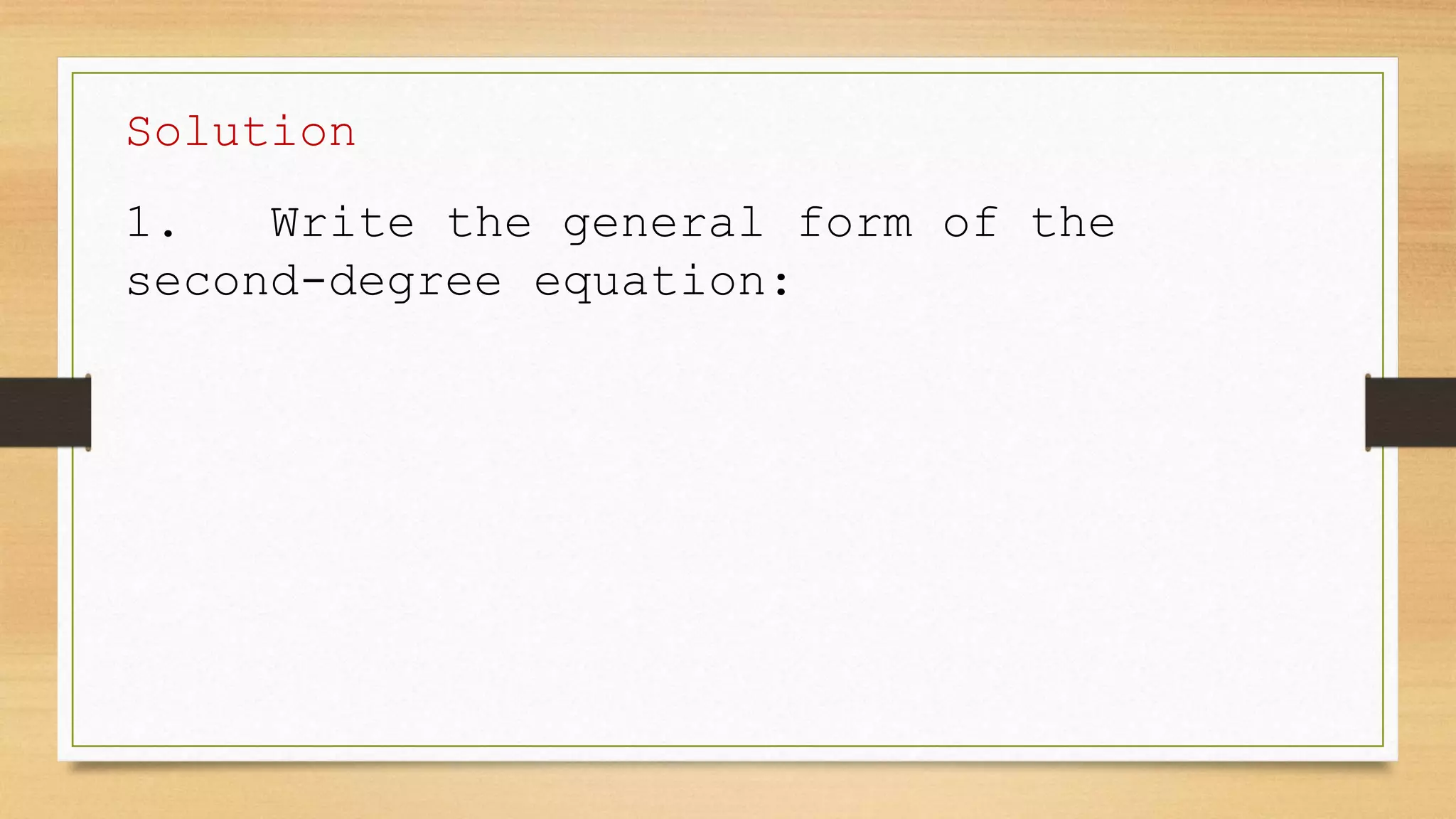 Solution
1. Write the general form of the
second-degree equation:
 