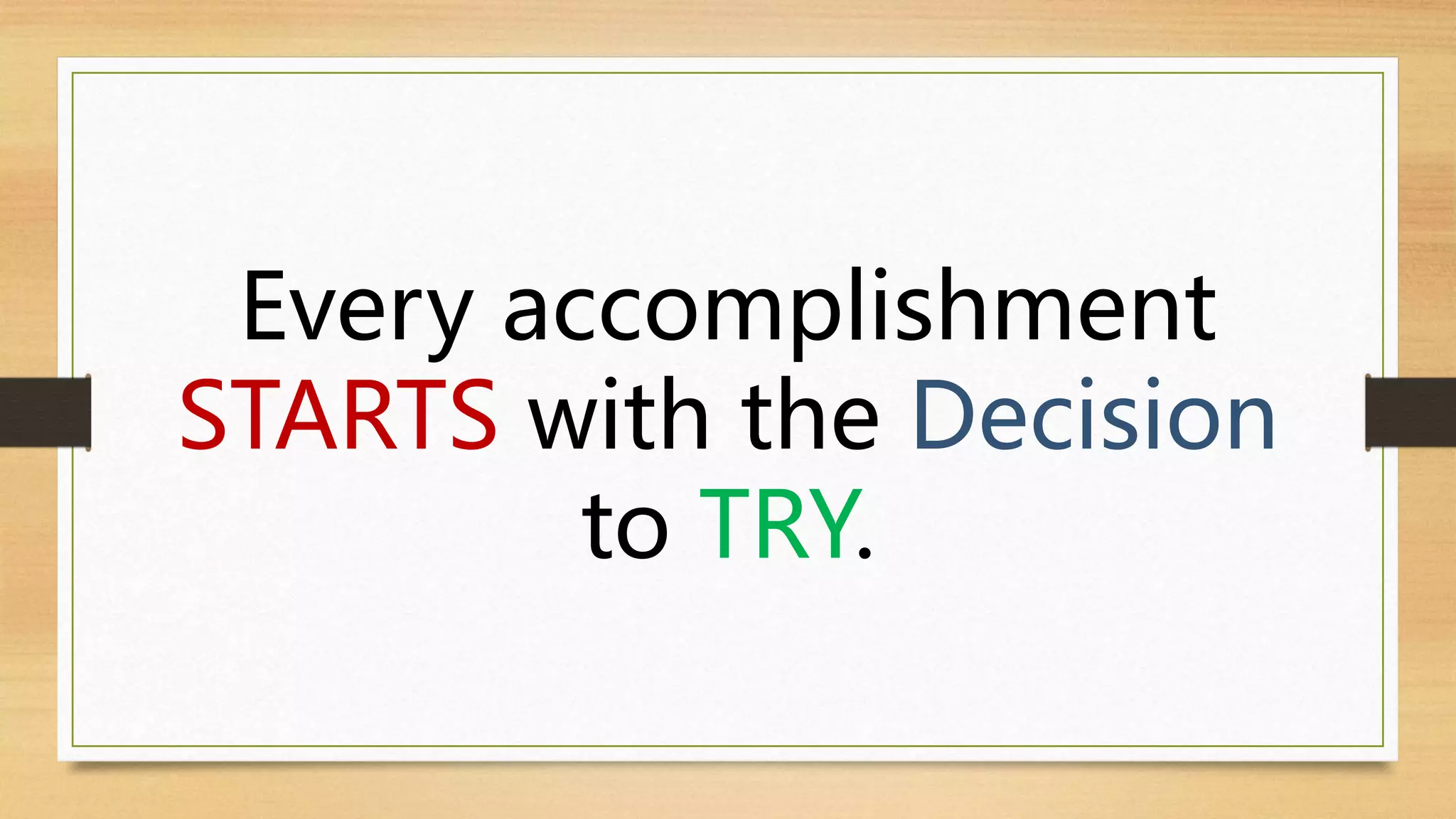 Every accomplishment
STARTS with the Decision
to TRY.
 