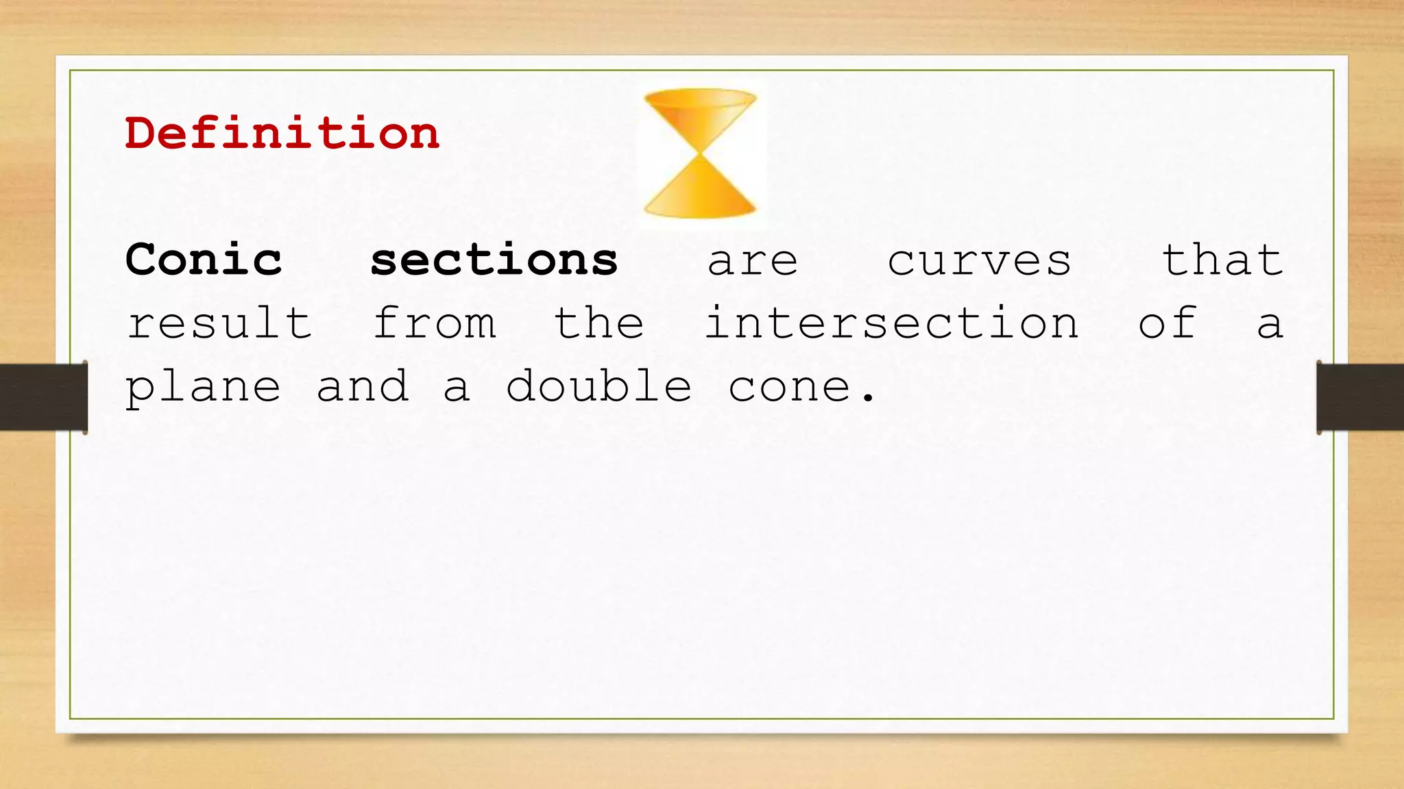 Definition
Conic sections are curves that
result from the intersection of a
plane and a double cone.
 