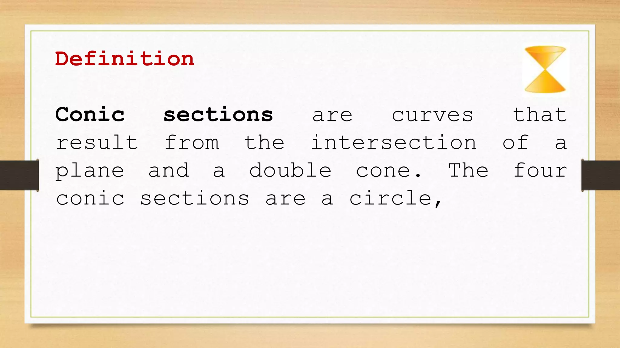 Definition
Conic sections are curves that
result from the intersection of a
plane and a double cone. The four
conic sections are a circle,
 