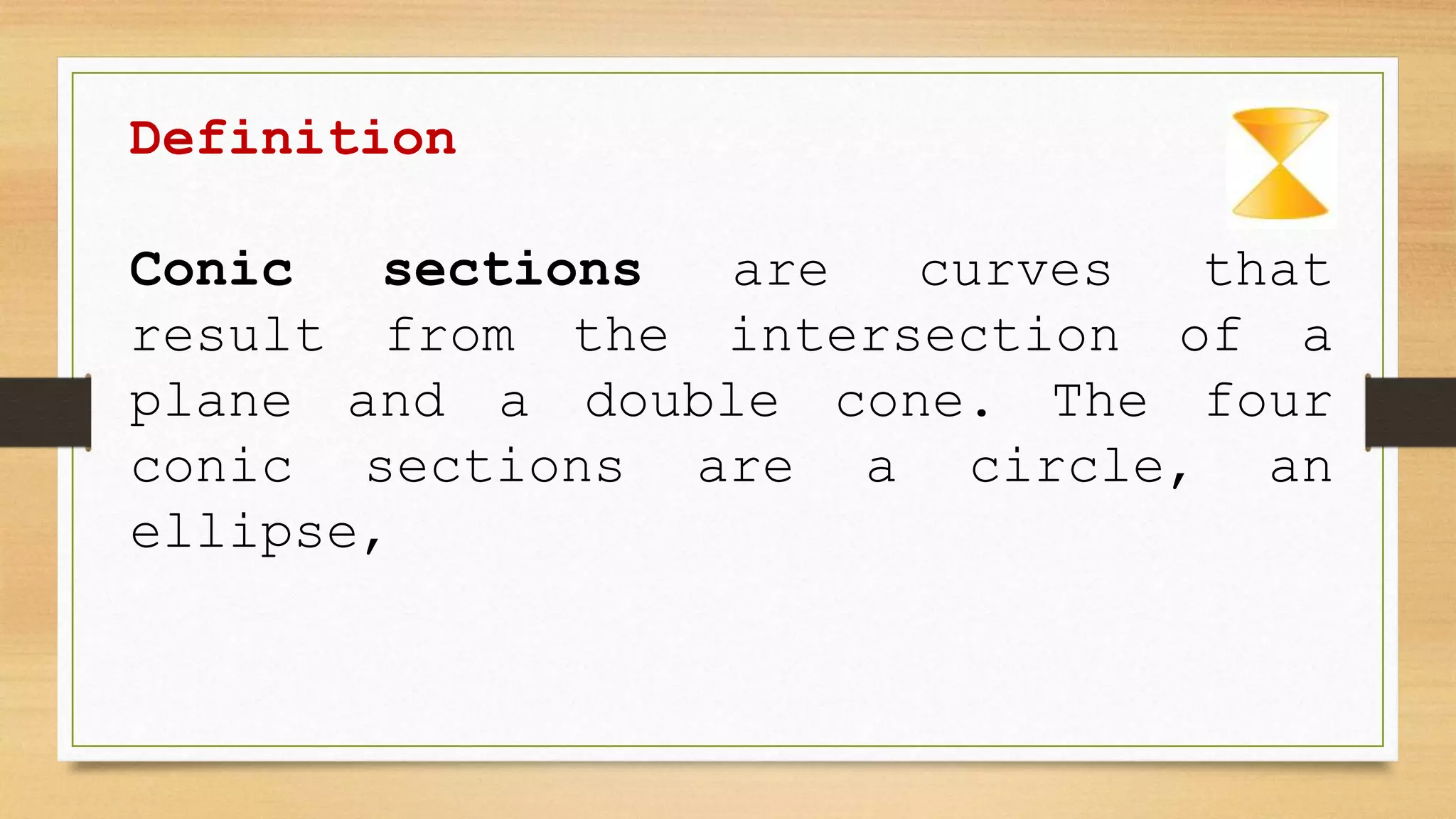Definition
Conic sections are curves that
result from the intersection of a
plane and a double cone. The four
conic sections are a circle, an
ellipse,
 