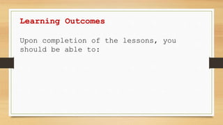 Learning Outcomes
Upon completion of the lessons, you
should be able to:
 