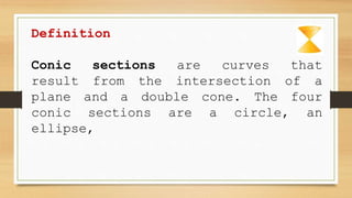 Definition
Conic sections are curves that
result from the intersection of a
plane and a double cone. The four
conic sections are a circle, an
ellipse,
 