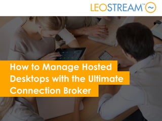 How to Manage Hosted
Desktops with the Ultimate
Connection Broker
 