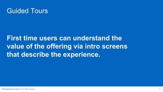 IBM Collaboration Solutions | © 2017 IBM Corporation | 10
Guided Tours
First time users can understand the
value of the offering via intro screens
that describe the experience.
 