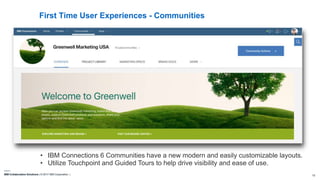IBM Collaboration Solutions | © 2017 IBM Corporation | 13
First Time User Experiences - Communities
• IBM Connections 6 Communities have a new modern and easily customizable layouts.
• Utilize Touchpoint and Guided Tours to help drive visibility and ease of use.
 