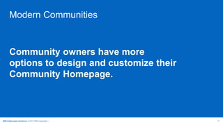 IBM Collaboration Solutions | © 2017 IBM Corporation | 17
Modern Communities
Community owners have more
options to design and customize their
Community Homepage.
 