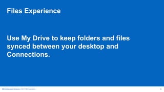 IBM Collaboration Solutions | © 2017 IBM Corporation | 26
Use My Drive to keep folders and files
synced between your desktop and
Connections.
Files Experience
 