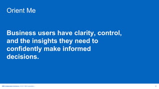 IBM Collaboration Solutions | © 2017 IBM Corporation | 30
Orient Me
Business users have clarity, control,
and the insights they need to
confidently make informed
decisions.
 