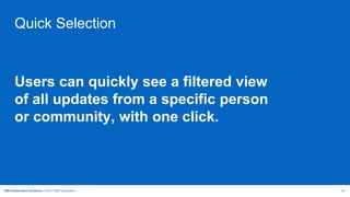 IBM Collaboration Solutions | © 2017 IBM Corporation | 35
Quick Selection
Users can quickly see a filtered view
of all updates from a specific person
or community, with one click.
 