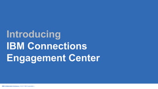 IBM Collaboration Solutions | © 2017 IBM Corporation |
Introducing
IBM Connections
Engagement Center
 