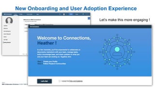 IBM Collaboration Solutions | © 2017 IBM Corporation | 5
New Onboarding and User Adoption Experience
Let’s make this more engaging !
 