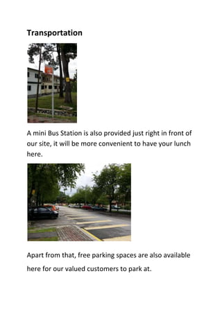 Transportation
A mini Bus Station is also provided just right in front of
our site, it will be more convenient to have your lunch
here.
Apart from that, free parking spaces are also available
here for our valued customers to park at.
 