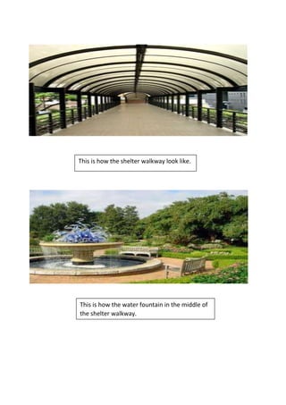 This is how the shelter walkway look like.
This is how the water fountain in the middle of
the shelter walkway.
 