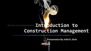 Introduction to
Construction Management
Presentation By: Aditi K. Shah

 