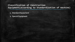 Classification of Construction
Equipment(according to Standardization of machine)
1. Standard Equipment

2. Special Equipment

 