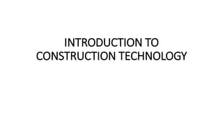 INTRODUCTION TO
CONSTRUCTION TECHNOLOGY
 