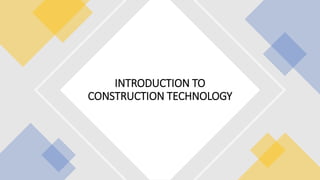 INTRODUCTION TO
CONSTRUCTION TECHNOLOGY
 