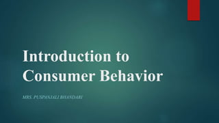 Introduction to
Consumer Behavior
MRS. PUSPANJALI BHANDARI
 