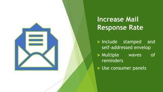 Increase Mail
Response Rate
 Include stamped and
self-addressed envelop
 Multiple waves of
reminders
 Use consumer panels
 