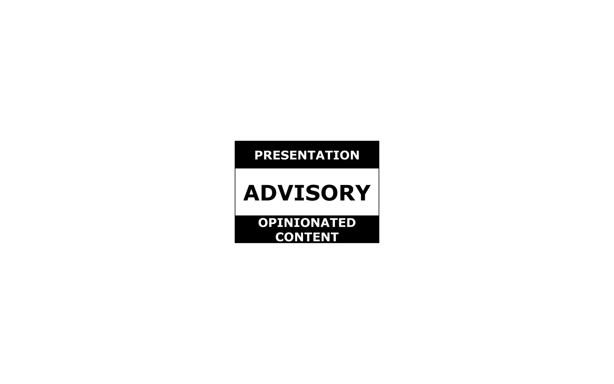 ADVISORY
PRESENTATION
OPINIONATED
CONTENT
 