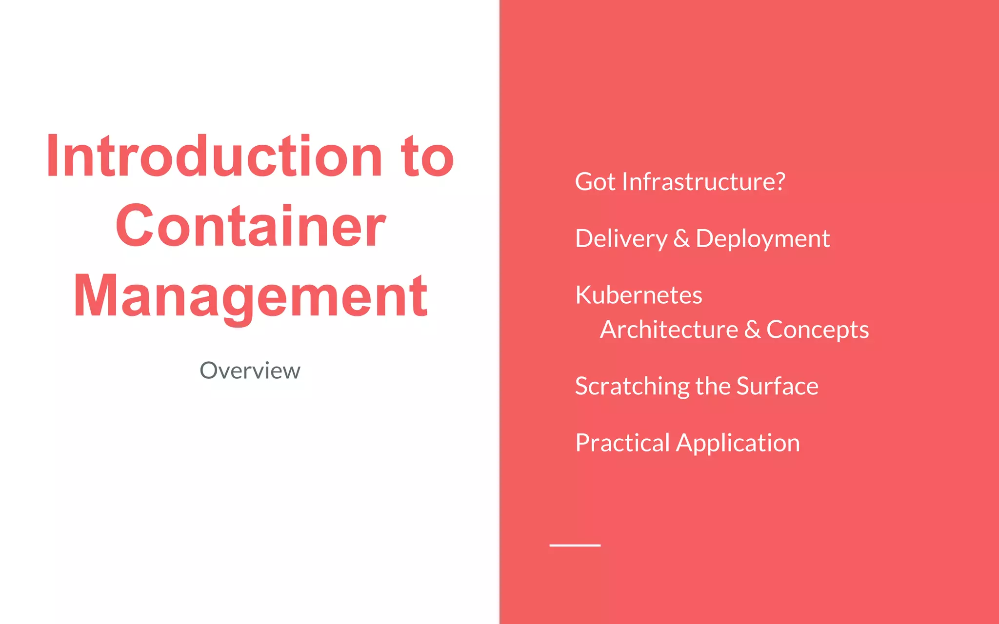 Introduction to
Container
Management
Overview
Got Infrastructure?
Delivery & Deployment
Kubernetes
Architecture & Concepts
Scratching the Surface
Practical Application
 