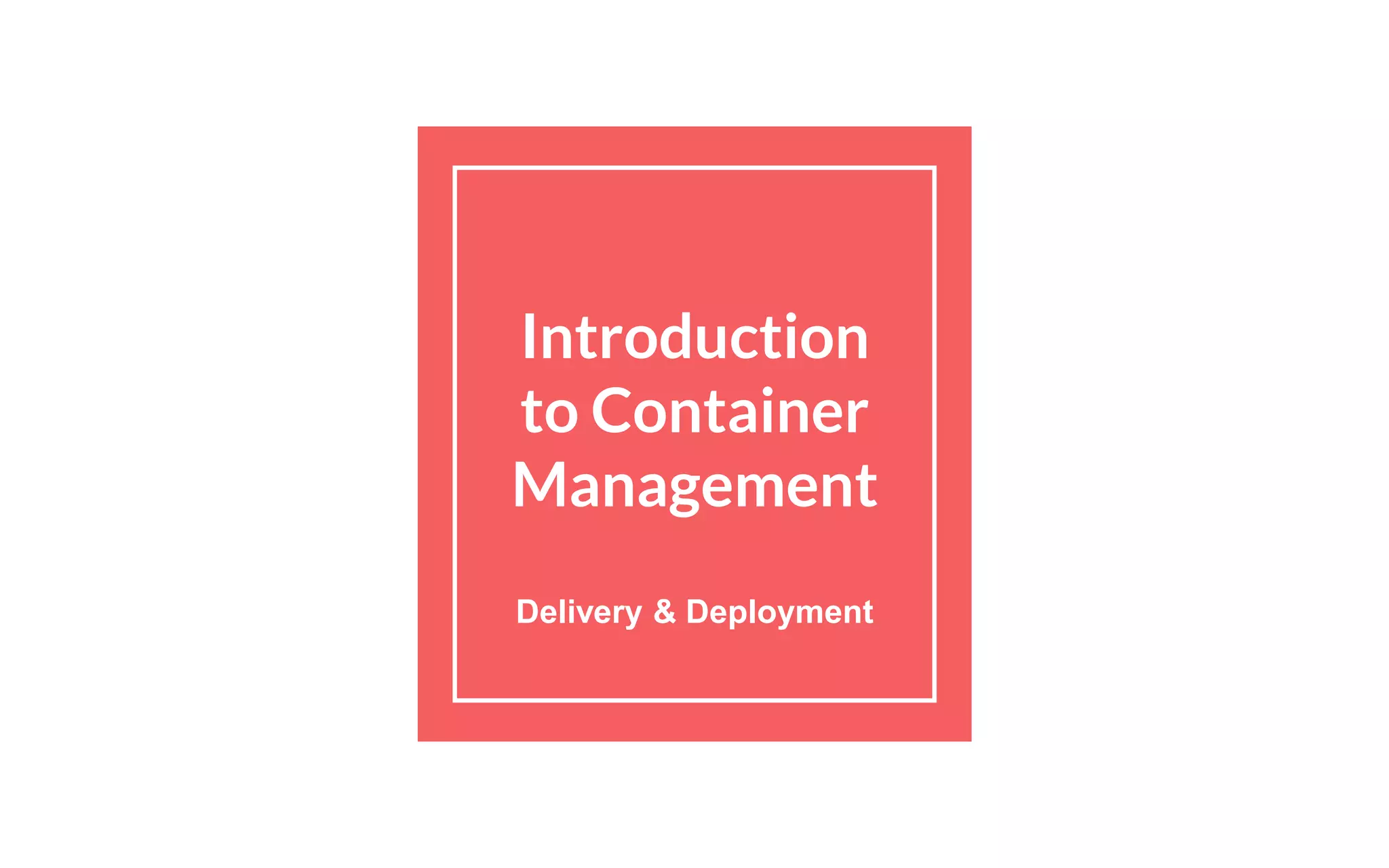 Introduction
to Container
Management
Delivery & Deployment
 