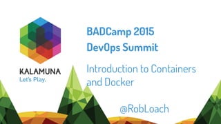 BADCamp 2015
DevOps Summit
Introduction to Containers
and Docker
@RobLoach
 