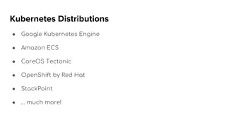 Kubernetes Distributions
● Google Kubernetes Engine
● Amazon ECS
● CoreOS Tectonic
● OpenShift by Red Hat
● StackPoint
● … much more!
 