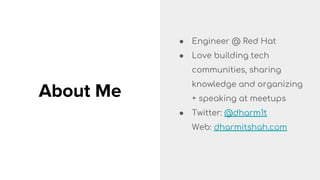 About Me
● Engineer @ Red Hat
● Love building tech
communities, sharing
knowledge and organizing
+ speaking at meetups
● Twitter: @dharm1t
Web: dharmitshah.com
 