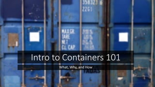 Intro to Containers 101
What, Why, and How
 