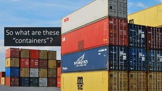 So what are these
“containers”?
 