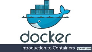 Introduction to Containers By: Nitish Jadia
 
