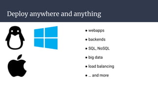 Deploy anywhere and anything
● webapps
● backends
● SQL, NoSQL
● big data
● load balancing
● … and more
 