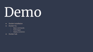 Demo
● Docker installation
● Docker CLi
○ Basic commands
○ Pull images
○ Deploy containers
● Docker hub
 