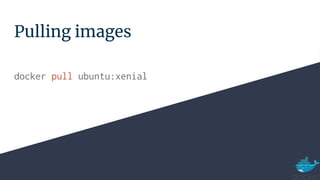 Pulling images
docker pull ubuntu:xenial
 