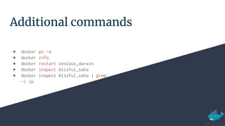 Additional commands
● docker ps -a
● docker info
● docker restart zeolous_darwin
● docker inspect blisful_saha
● docker inspect blisful_saha | grep
-i ip
 