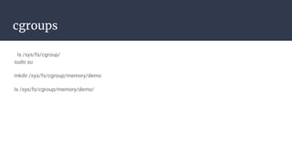 cgroups
ls /sys/fs/cgroup/
sudo su
mkdir /sys/fs/cgroup/memory/demo
ls /sys/fs/cgroup/memory/demo/
 